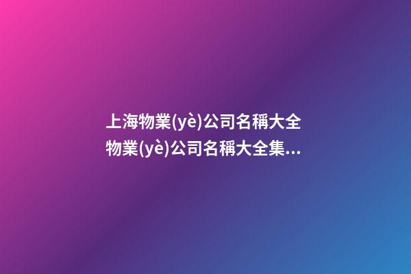 上海物業(yè)公司名稱大全 物業(yè)公司名稱大全集最新